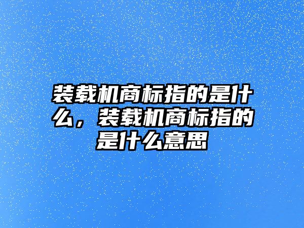 裝載機商標指的是什么，裝載機商標指的是什么意思