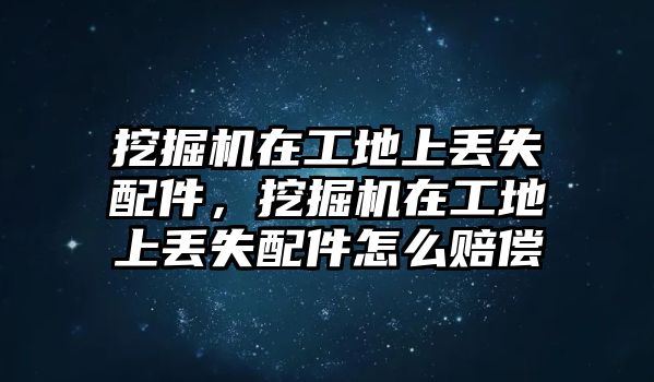 挖掘機(jī)在工地上丟失配件，挖掘機(jī)在工地上丟失配件怎么賠償