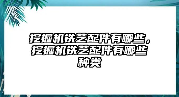 挖掘機鐵藝配件有哪些，挖掘機鐵藝配件有哪些種類