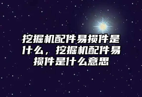 挖掘機配件易損件是什么，挖掘機配件易損件是什么意思