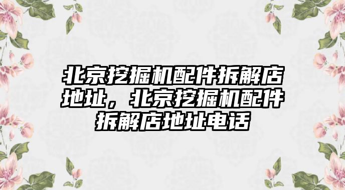 北京挖掘機配件拆解店地址，北京挖掘機配件拆解店地址電話