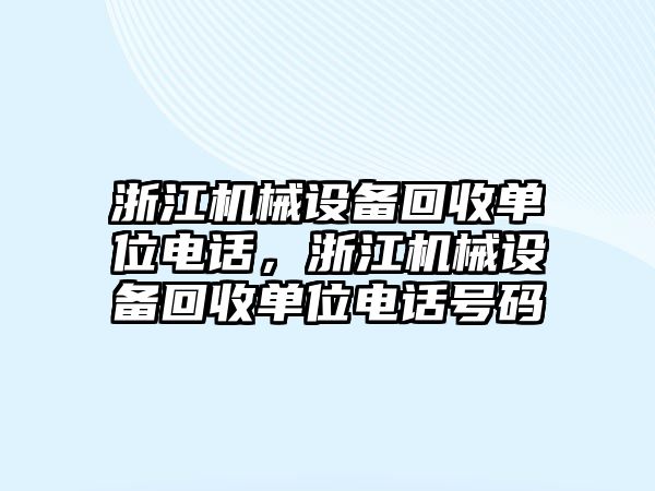 浙江機械設(shè)備回收單位電話，浙江機械設(shè)備回收單位電話號碼