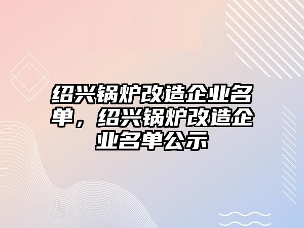 紹興鍋爐改造企業(yè)名單，紹興鍋爐改造企業(yè)名單公示