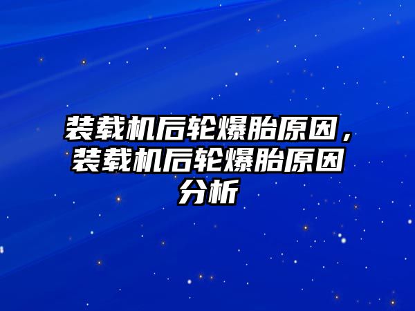 裝載機(jī)后輪爆胎原因，裝載機(jī)后輪爆胎原因分析