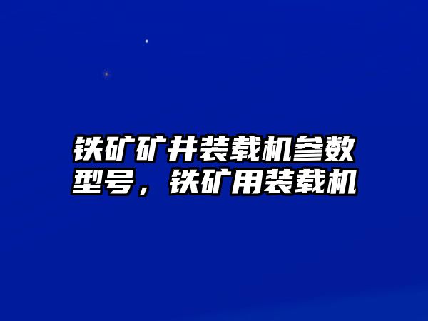 鐵礦礦井裝載機(jī)參數(shù)型號(hào)，鐵礦用裝載機(jī)