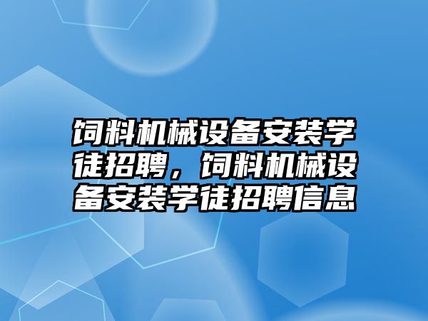 飼料機械設(shè)備安裝學(xué)徒招聘，飼料機械設(shè)備安裝學(xué)徒招聘信息