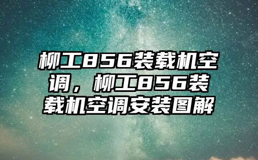 柳工856裝載機空調(diào)，柳工856裝載機空調(diào)安裝圖解