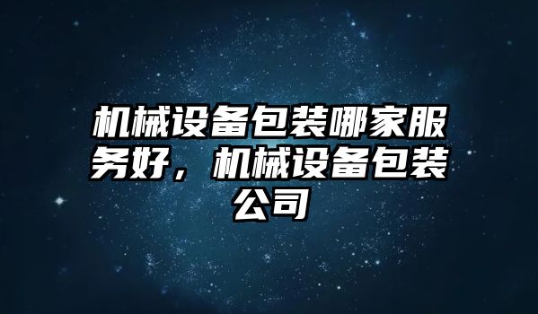 機械設(shè)備包裝哪家服務(wù)好，機械設(shè)備包裝公司