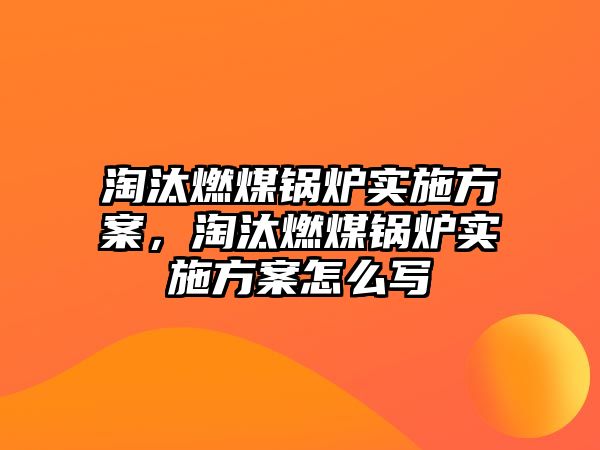 淘汰燃煤鍋爐實施方案，淘汰燃煤鍋爐實施方案怎么寫