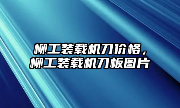 柳工裝載機刀價格，柳工裝載機刀板圖片