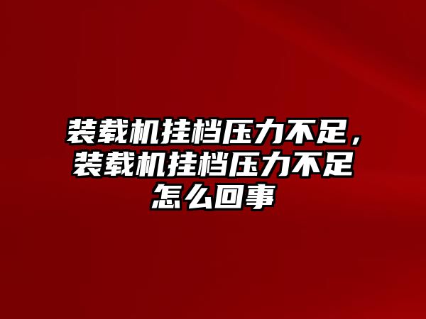 裝載機(jī)掛檔壓力不足，裝載機(jī)掛檔壓力不足怎么回事