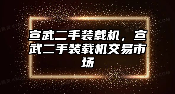 宣武二手裝載機(jī)，宣武二手裝載機(jī)交易市場