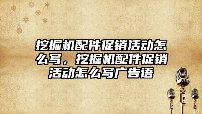 挖掘機配件促銷活動怎么寫，挖掘機配件促銷活動怎么寫廣告語