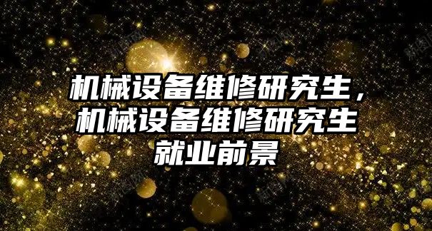 機(jī)械設(shè)備維修研究生，機(jī)械設(shè)備維修研究生就業(yè)前景