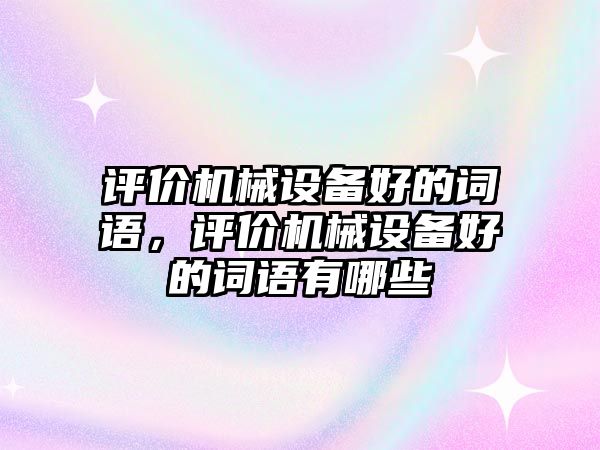 評價(jià)機(jī)械設(shè)備好的詞語，評價(jià)機(jī)械設(shè)備好的詞語有哪些