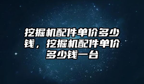 挖掘機(jī)配件單價(jià)多少錢，挖掘機(jī)配件單價(jià)多少錢一臺(tái)