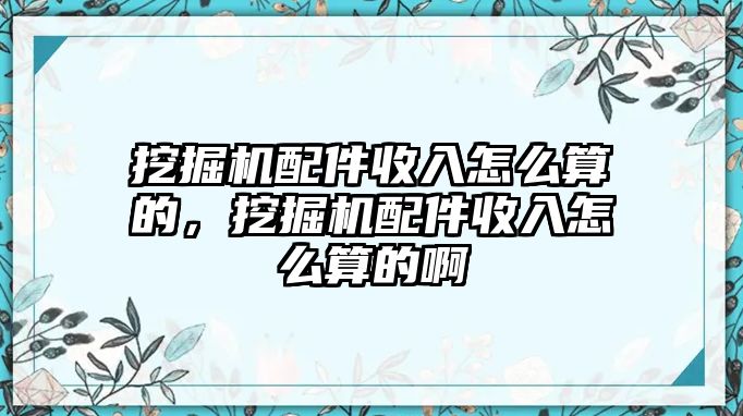 挖掘機(jī)配件收入怎么算的，挖掘機(jī)配件收入怎么算的啊