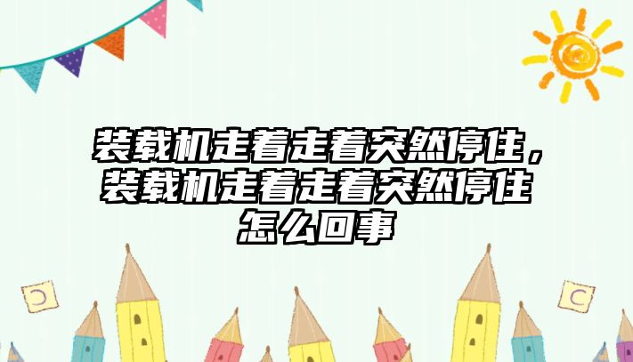 裝載機(jī)走著走著突然停住，裝載機(jī)走著走著突然停住怎么回事