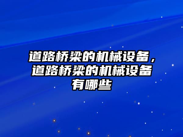 道路橋梁的機(jī)械設(shè)備，道路橋梁的機(jī)械設(shè)備有哪些