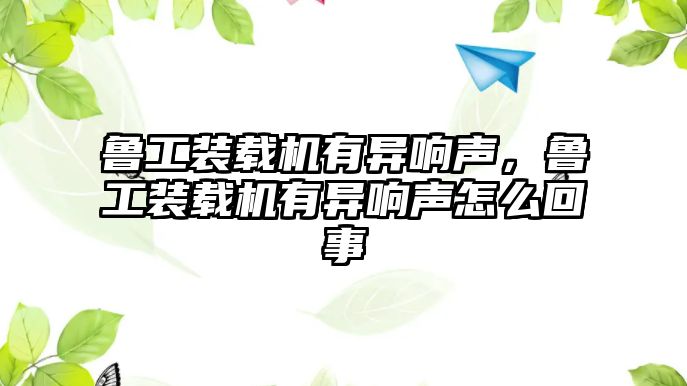 魯工裝載機(jī)有異響聲，魯工裝載機(jī)有異響聲怎么回事