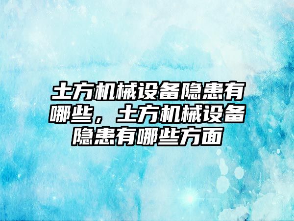 土方機(jī)械設(shè)備隱患有哪些，土方機(jī)械設(shè)備隱患有哪些方面