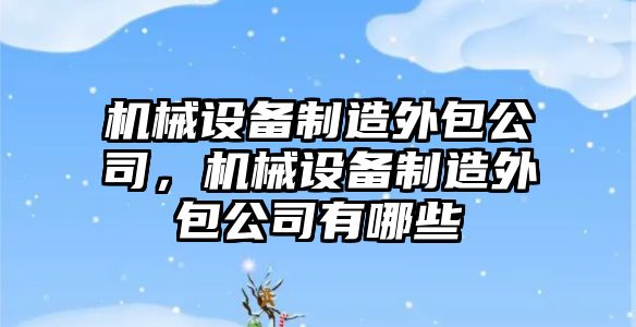 機械設(shè)備制造外包公司，機械設(shè)備制造外包公司有哪些