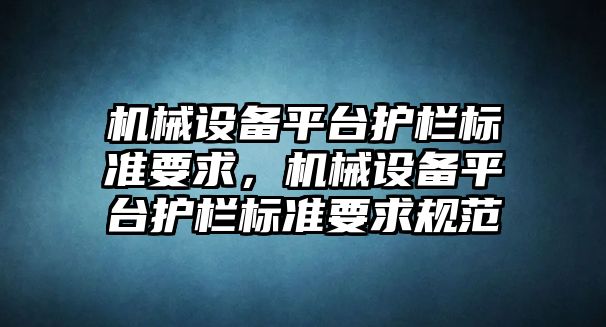 機械設(shè)備平臺護欄標準要求，機械設(shè)備平臺護欄標準要求規(guī)范