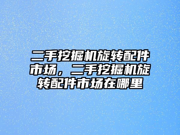 二手挖掘機旋轉(zhuǎn)配件市場，二手挖掘機旋轉(zhuǎn)配件市場在哪里