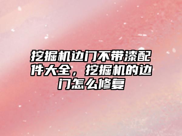 挖掘機邊門不帶漆配件大全，挖掘機的邊門怎么修復(fù)