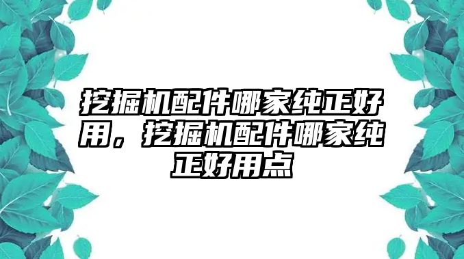 挖掘機(jī)配件哪家純正好用，挖掘機(jī)配件哪家純正好用點(diǎn)