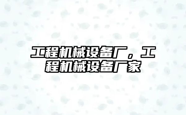 工程機(jī)械設(shè)備廠，工程機(jī)械設(shè)備廠家