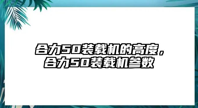 合力50裝載機(jī)的高度，合力50裝載機(jī)參數(shù)