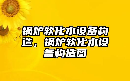 鍋爐軟化水設(shè)備構(gòu)造，鍋爐軟化水設(shè)備構(gòu)造圖