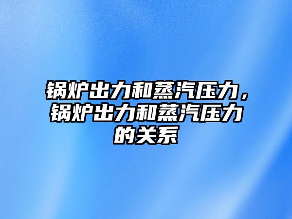 鍋爐出力和蒸汽壓力，鍋爐出力和蒸汽壓力的關(guān)系