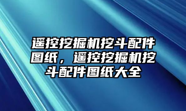 遙控挖掘機挖斗配件圖紙，遙控挖掘機挖斗配件圖紙大全