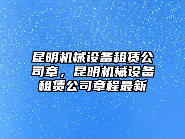 昆明機(jī)械設(shè)備租賃公司章，昆明機(jī)械設(shè)備租賃公司章程最新