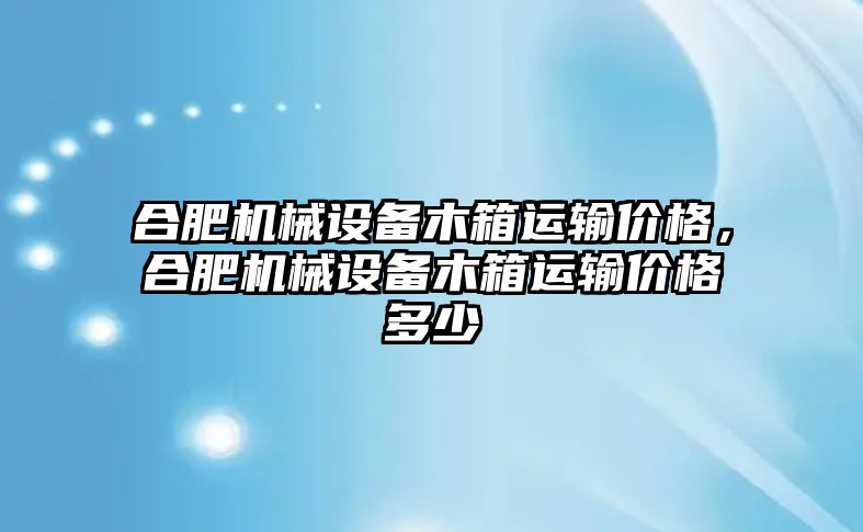 合肥機械設(shè)備木箱運輸價格，合肥機械設(shè)備木箱運輸價格多少