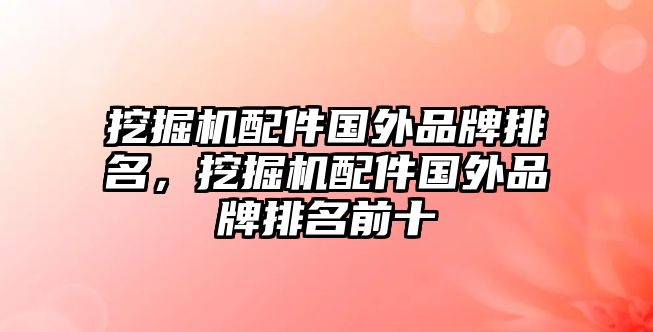 挖掘機(jī)配件國(guó)外品牌排名，挖掘機(jī)配件國(guó)外品牌排名前十