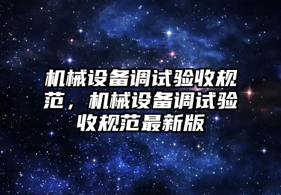 機械設備調(diào)試驗收規(guī)范，機械設備調(diào)試驗收規(guī)范最新版