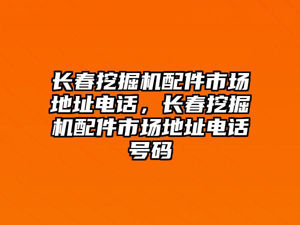 長春挖掘機配件市場地址電話，長春挖掘機配件市場地址電話號碼