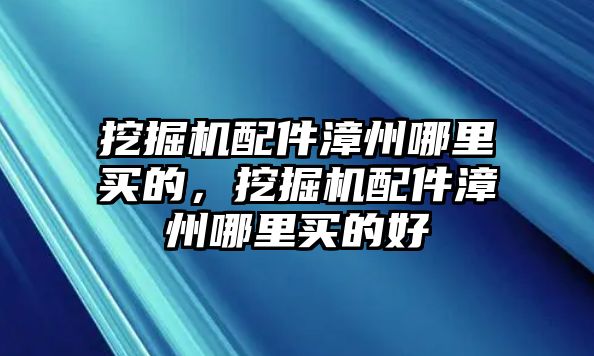 挖掘機(jī)配件漳州哪里買(mǎi)的，挖掘機(jī)配件漳州哪里買(mǎi)的好