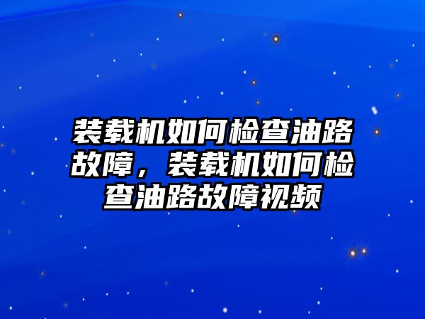 裝載機(jī)如何檢查油路故障，裝載機(jī)如何檢查油路故障視頻