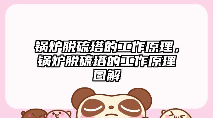 鍋爐脫硫塔的工作原理，鍋爐脫硫塔的工作原理圖解