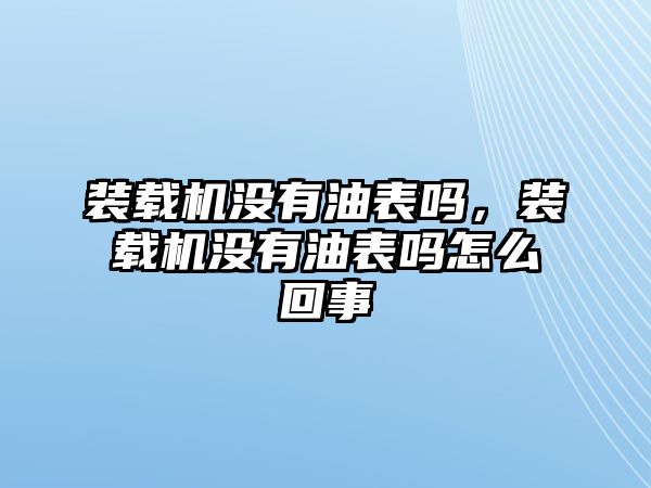 裝載機(jī)沒有油表嗎，裝載機(jī)沒有油表嗎怎么回事