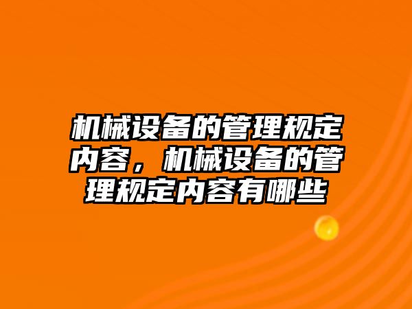 機械設備的管理規(guī)定內容，機械設備的管理規(guī)定內容有哪些