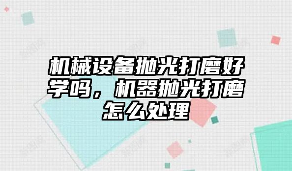 機械設(shè)備拋光打磨好學(xué)嗎，機器拋光打磨怎么處理