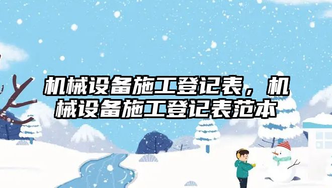 機(jī)械設(shè)備施工登記表，機(jī)械設(shè)備施工登記表范本