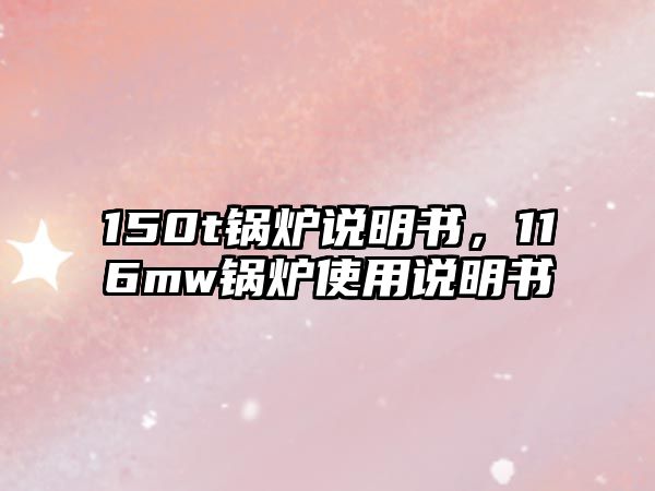 150t鍋爐說(shuō)明書，116mw鍋爐使用說(shuō)明書