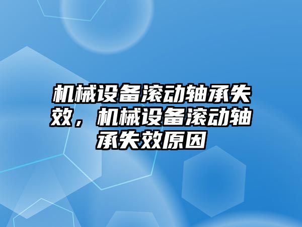 機(jī)械設(shè)備滾動軸承失效，機(jī)械設(shè)備滾動軸承失效原因