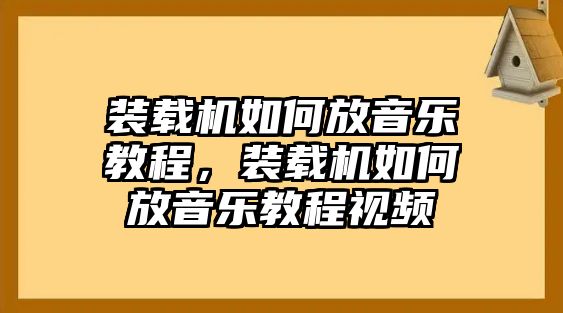 裝載機(jī)如何放音樂(lè)教程，裝載機(jī)如何放音樂(lè)教程視頻